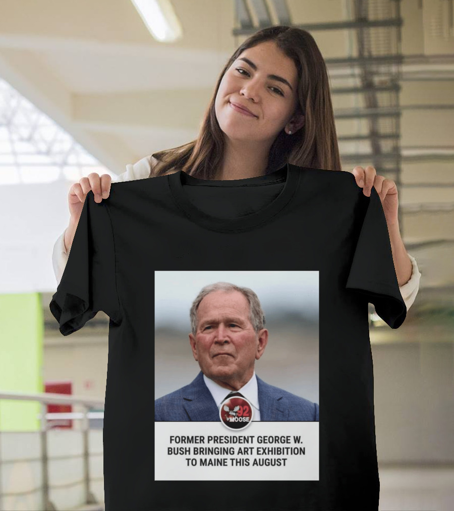 Former President George W. Bush Art Exhibition In Maine August 92 Moose T-Shirt