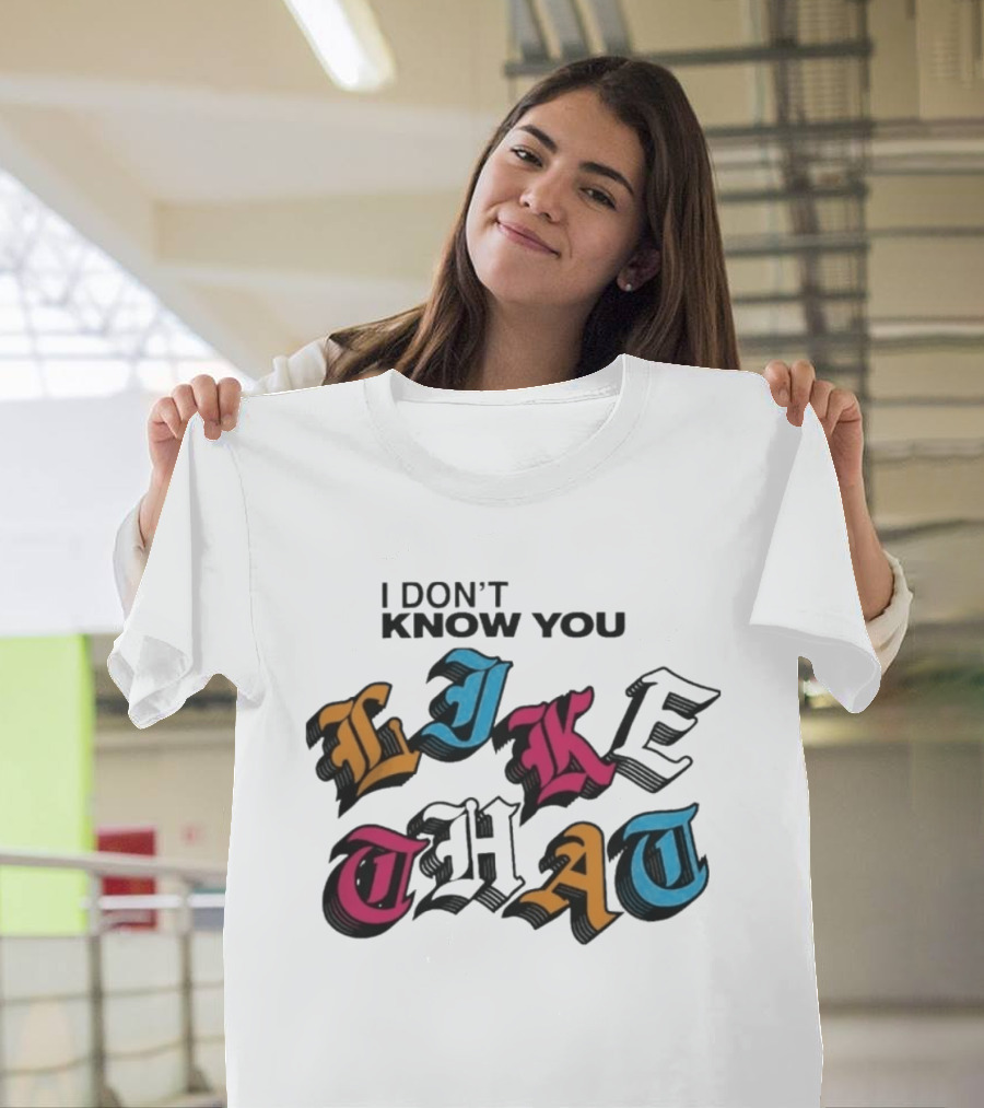 I Don't Know You Like That Streetwear Clothing T-Shirt
