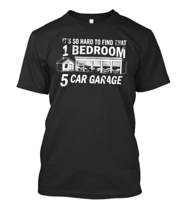 It's So Hard To Find That 1 Bedroom 5 Car Garage T-Shirt