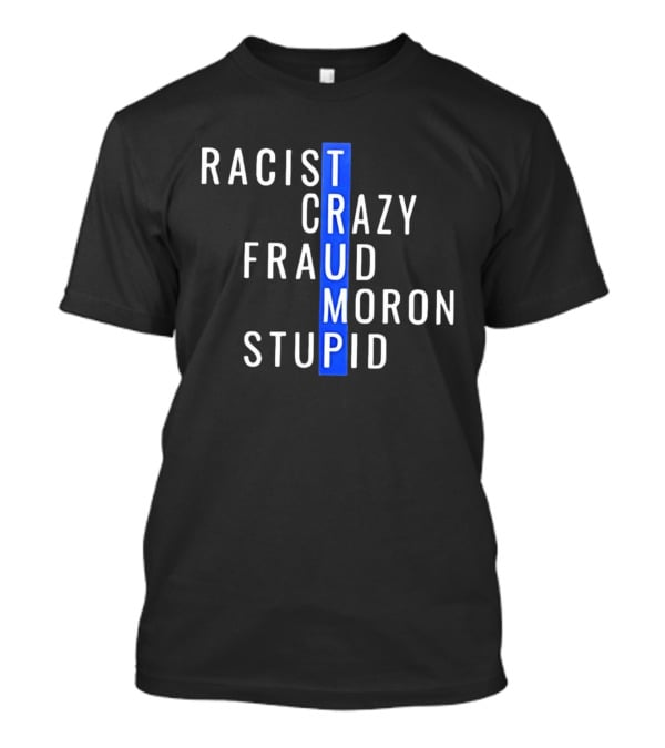 Racist Crazy Fraud Moron Stupid Trump T-Shirt