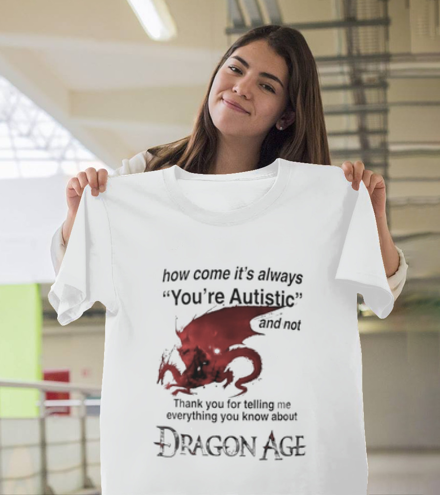 How Come It's Always You're Autistic Thank You For Telling Me Everything I Did Not Know About Dragon Age T-Shirt