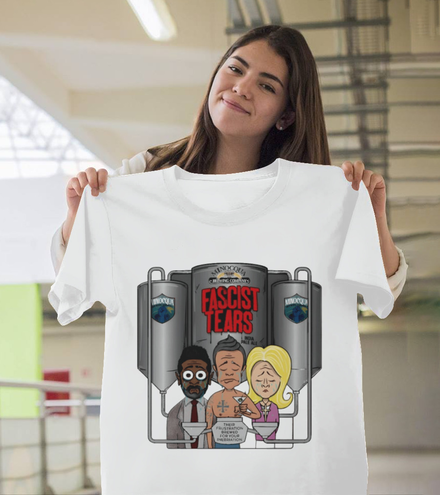Minocqua Brewing Company Fascist Tears India Pale Ale Their Frustration Brewed For Your Inebriation Political Cartoon T-Shirt