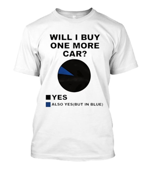 Will I Buy One More Car Yes Also Yes But In Blue Pie Chart T-Shirt