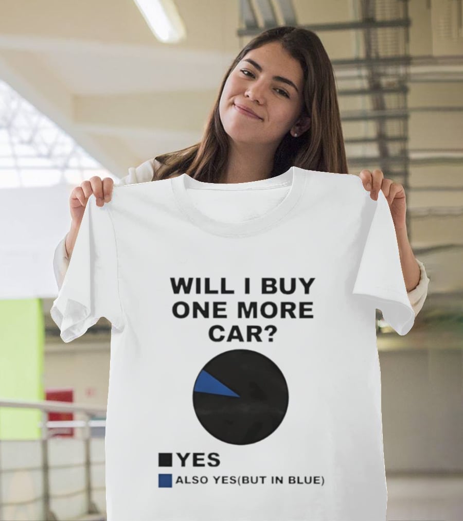 Will I Buy One More Car Yes Also Yes But In Blue Pie Chart T-Shirt