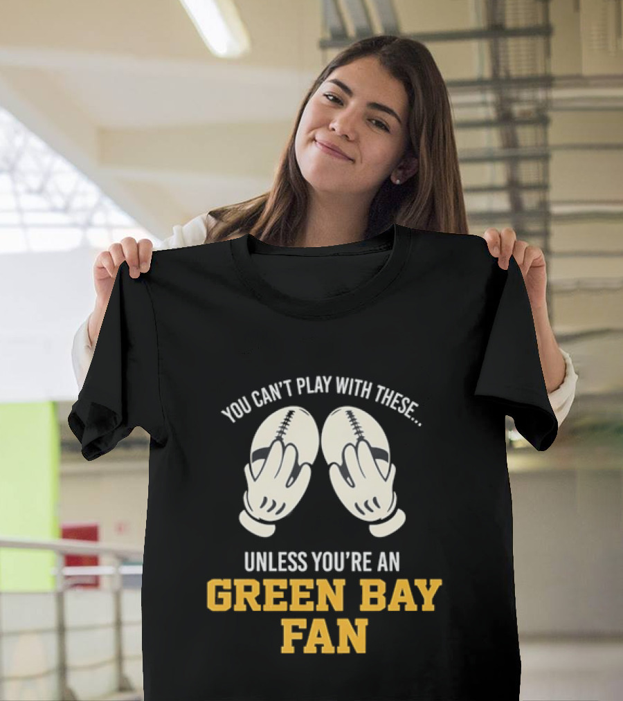 You Can't Play With These Unless You're A Green Bay Fan T-Shirt