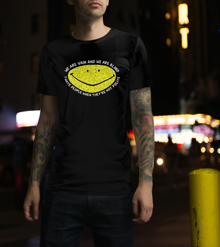 We Are Vain And We Are Blind I Hate People When They're Not Polite Smiley Face T-Shirt