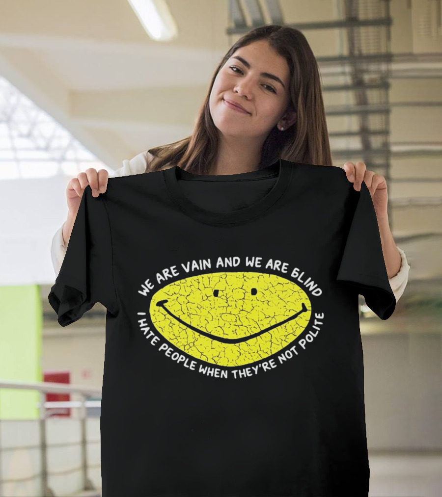 We Are Vain And We Are Blind I Hate People When They're Not Polite Smiley Face T-Shirt