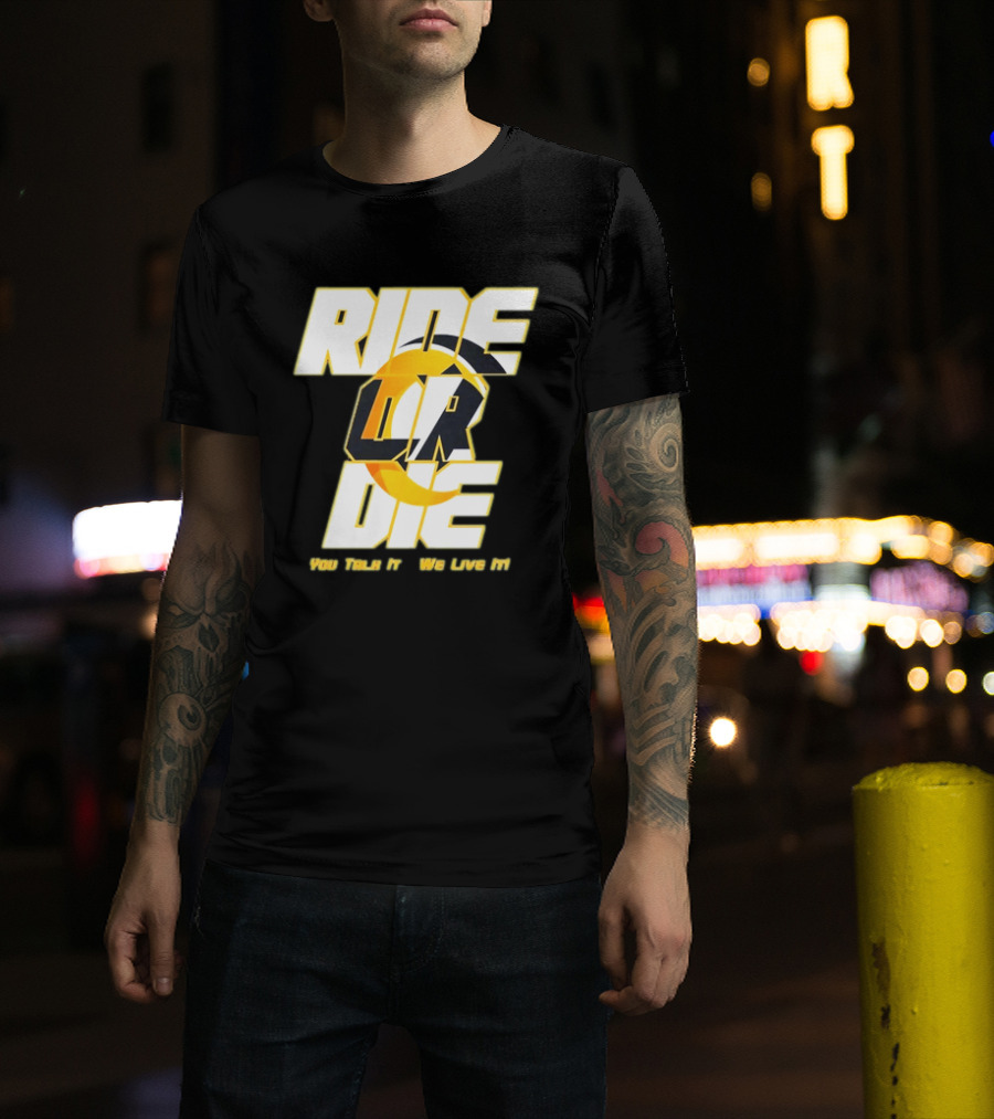 You Talk It We Live It Ride Or Die T-Shirt