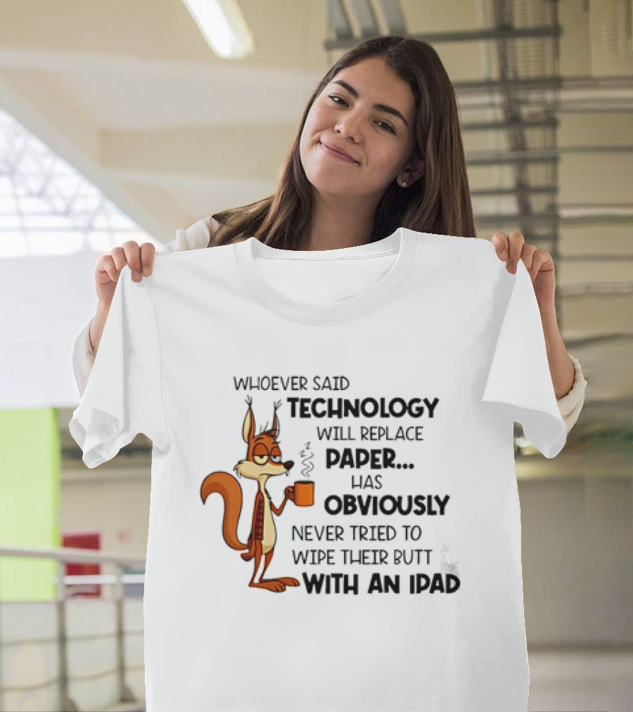 Whoever Said Technology Will Replace Paper Has Obviously Never Tried To Wipe Their Butt With An IPad Squirrel With Coffee Cup T-Shirt