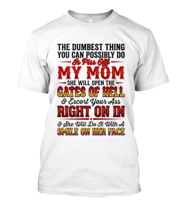The Dumbest Thing You Can Possibly Do Is Piss Off My Mom She Will Open The Gates Of Hell Escort Your Ass Right On In Smile On Her Face T-Shirt