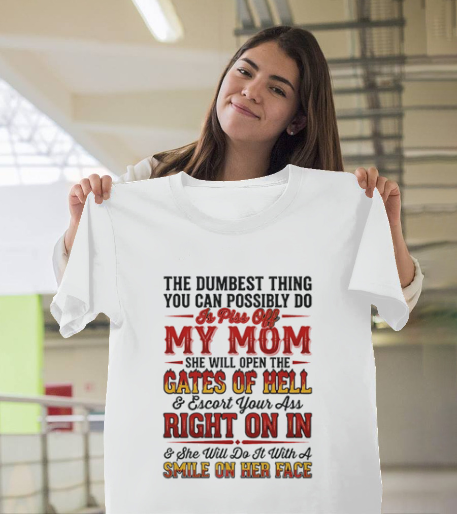 The Dumbest Thing You Can Possibly Do Is Piss Off My Mom She Will Open The Gates Of Hell Escort Your Ass Right On In Smile On Her Face T-Shirt