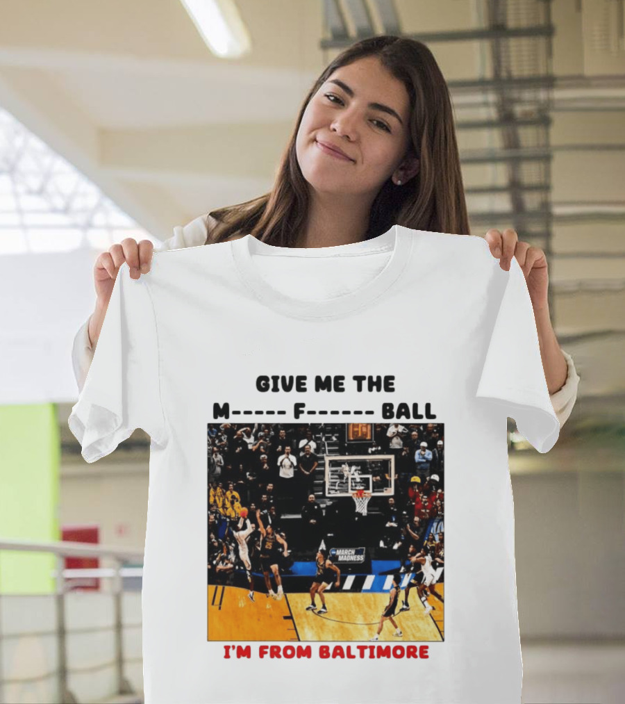 Give Me The M F Ball I'm From Baltimore March Madness T-Shirt