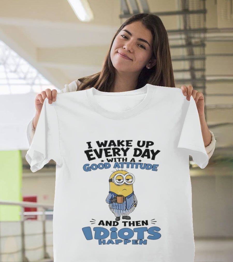 Minion I Wake Up Every Day With A Good Attitude And Then Idiots Happen T-Shirt