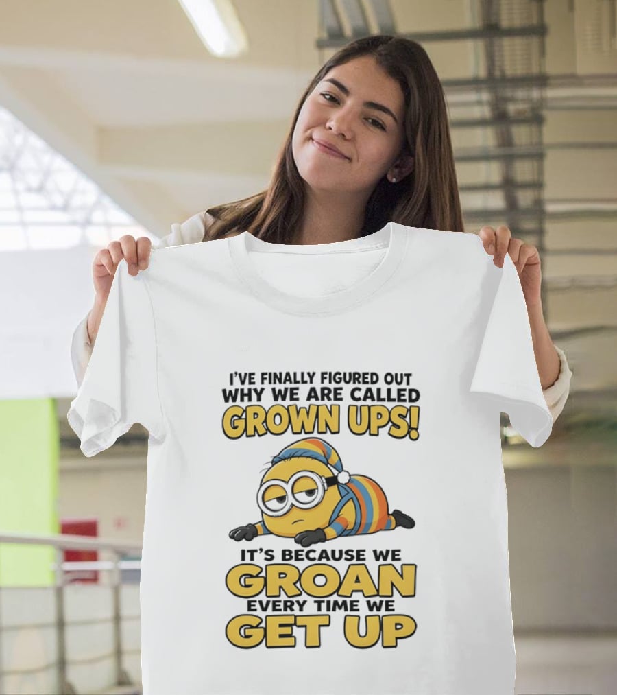 Minion Humor Grown Ups Groan Every Time Get Up T-Shirt