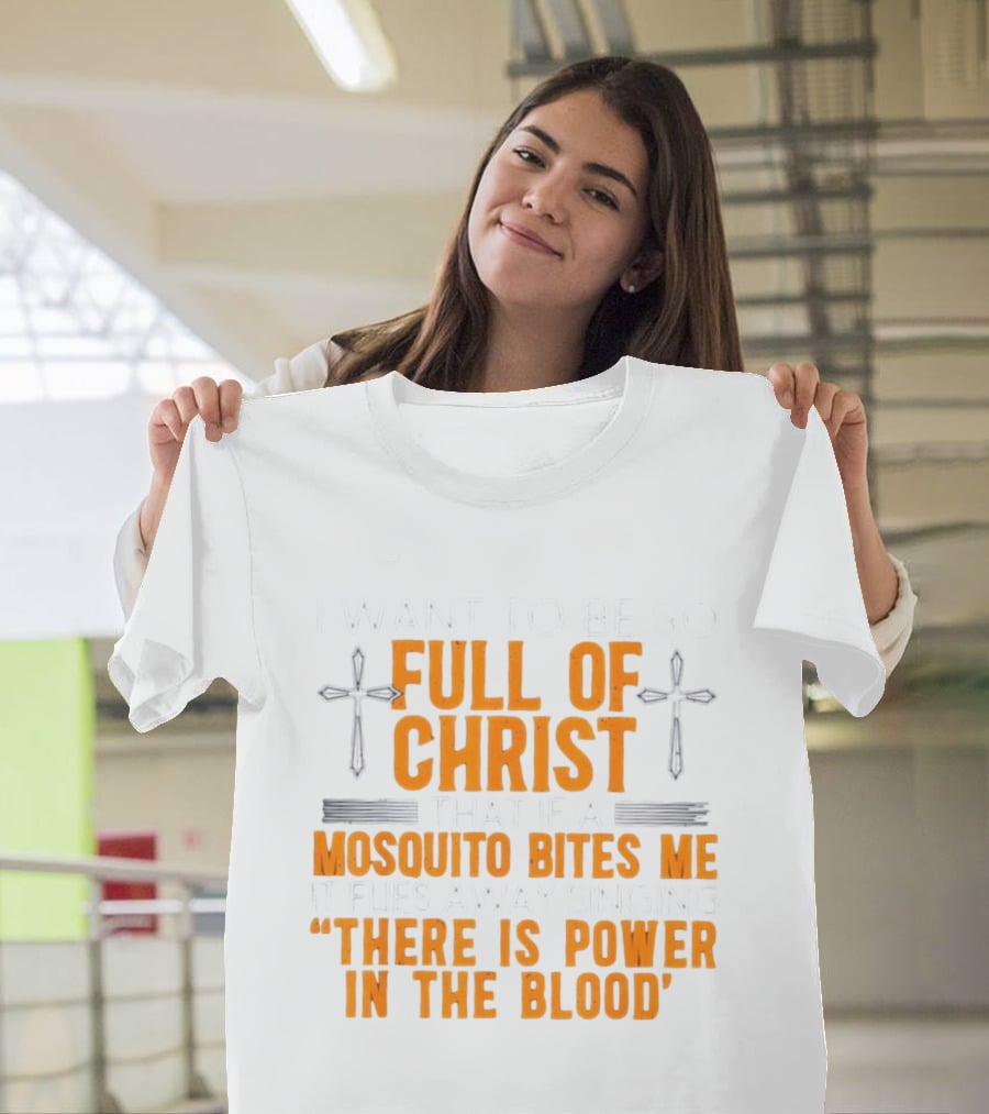 I Want To Be So Full Of Christ That If A Mosquito Bites Me It Flies Away Singing There Is Power In The Blood T-Shirt
