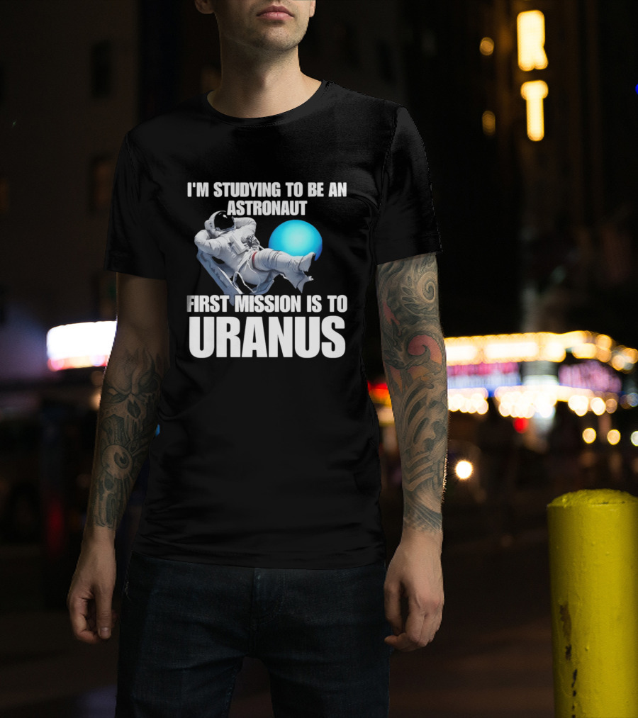 I'm Studying To Be An Astronaut First Mission Is To Uranus T-Shirt