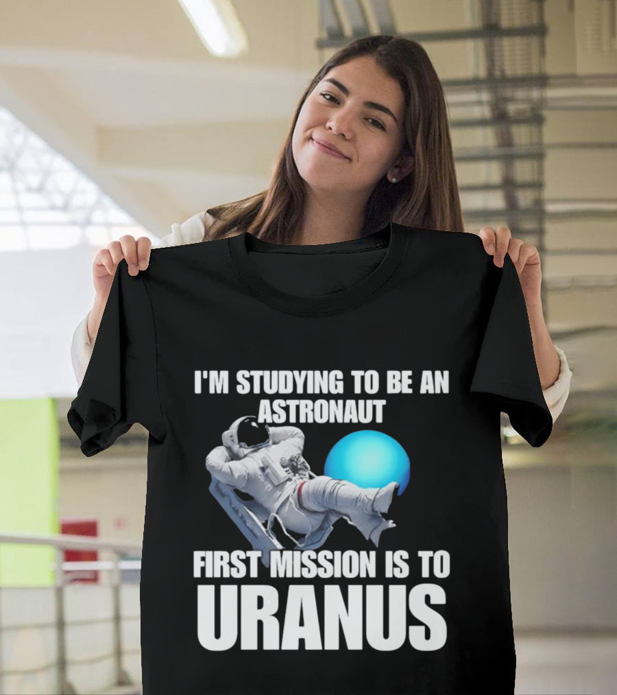 I'm Studying To Be An Astronaut First Mission Is To Uranus T-Shirt