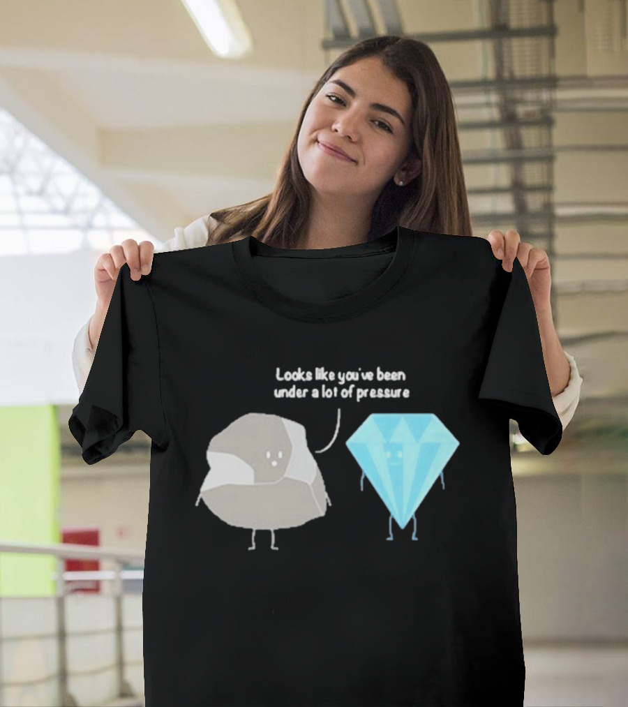 Looks Like You've Been Under A Lot Of Pressure Diamond Geologist T-Shirt