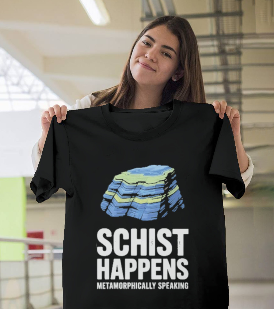 Schist Happens Metamorphically Speaking Geologist Rock Collector T-Shirt