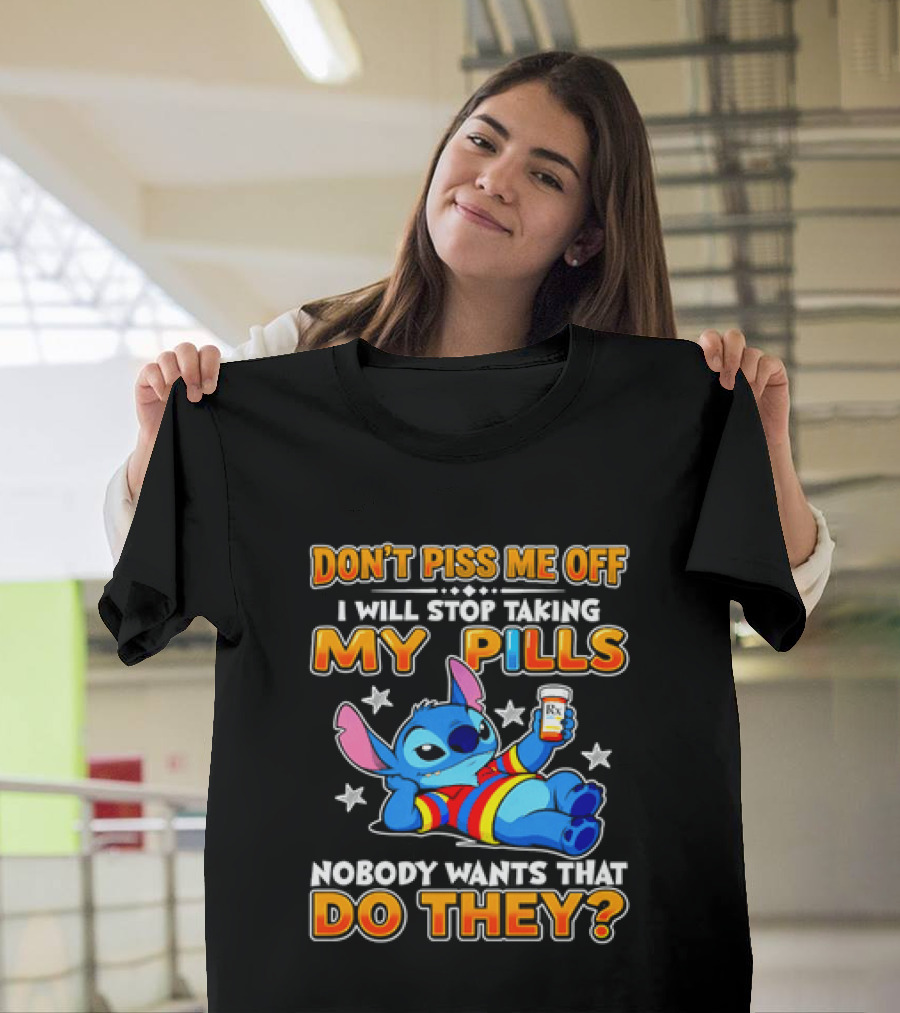 Don't Piss Me Off I Will Stop Taking My Pills Nobody Wants That Do They Stitch T-Shirt
