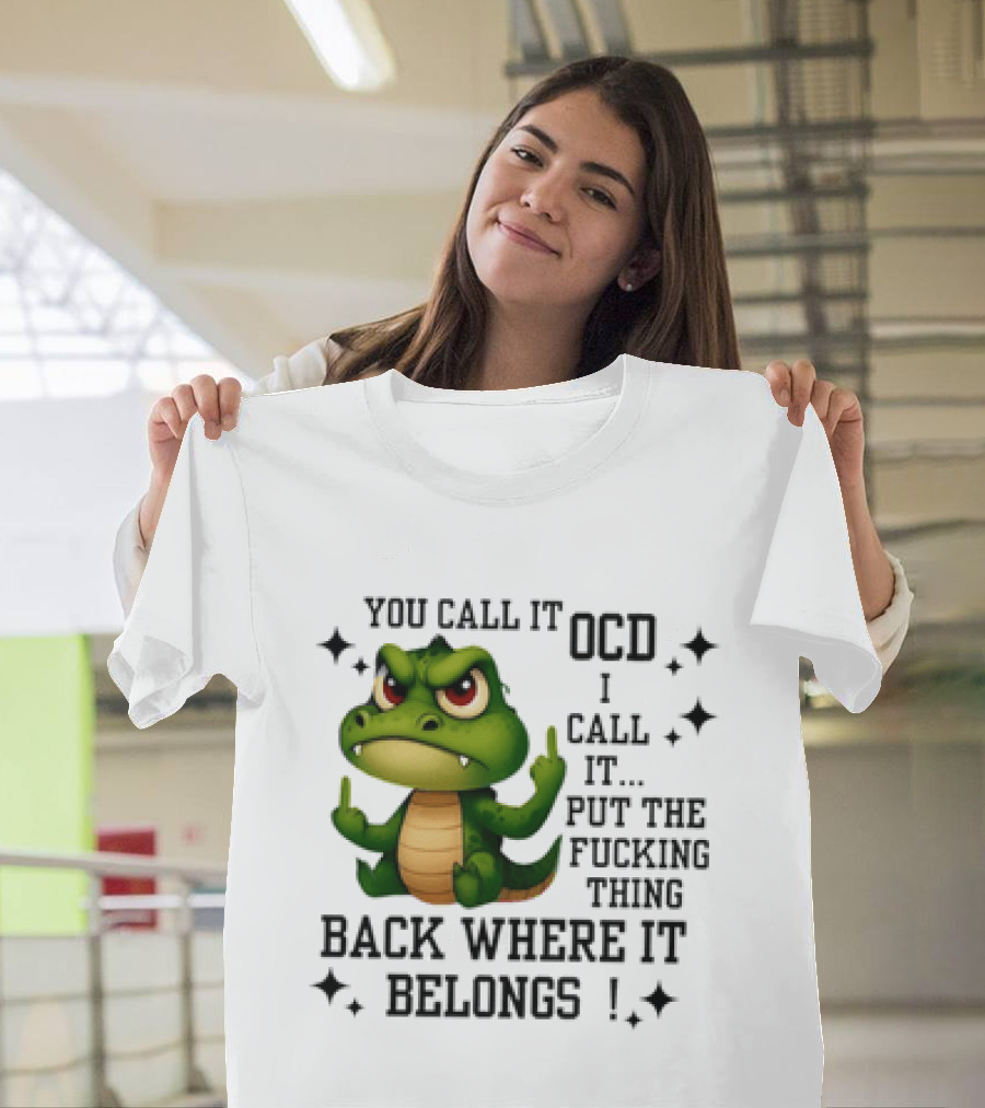 You Call It OCD Alligator I Call It Put The Fucking Thing Back Where It Belongs T-Shirt