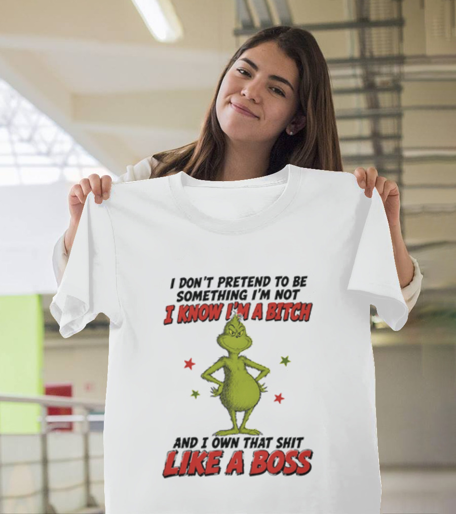 The Grinch I Don't Pretend To Be Something I'm Not I Know I'm A Bitch And I Own That Shit Like A Boss T-Shirt