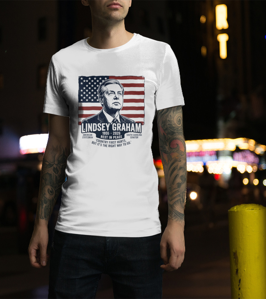 Lindsey Graham American Statesman South Carolina Senator 1955 To 2026 Rest In Peace 'Country First Hurts But It's The Right Way To Go T-Shirt