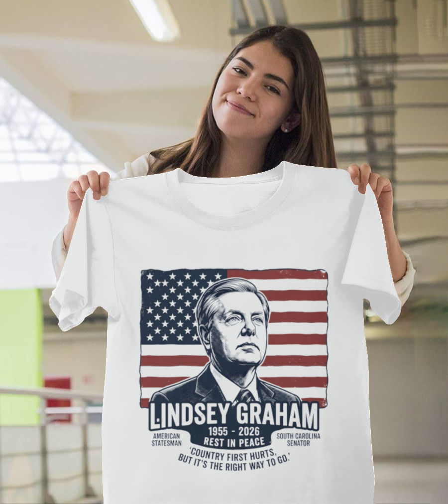 Lindsey Graham American Statesman South Carolina Senator 1955 To 2026 Rest In Peace 'Country First Hurts But It's The Right Way To Go T-Shirt