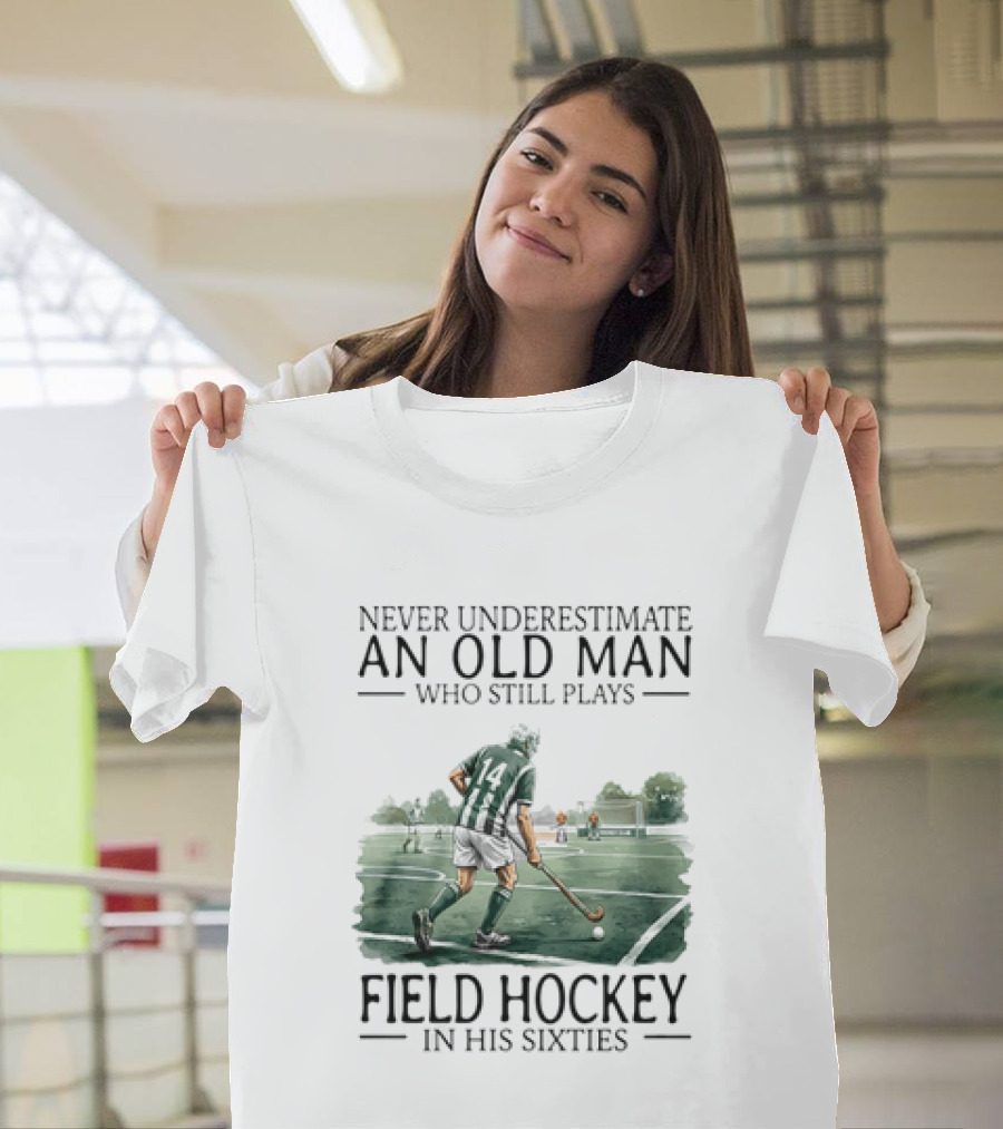 Never Underestimate An Old Man Who Still Plays Field Hockey In His Sixties T-Shirt