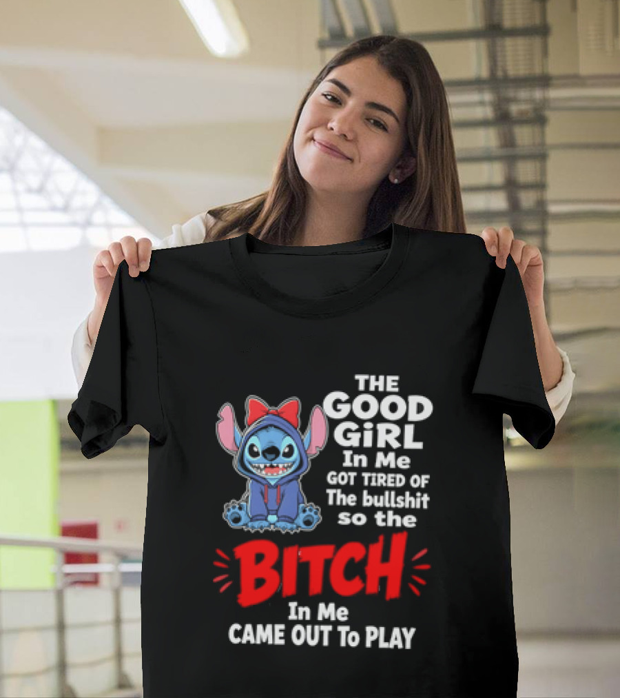 Stitch The Good Girl In Me Got Tired Of The Bullshit So The Bitch In Me Came Out To Play T-Shirt