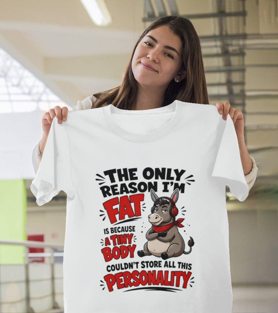 The Only Reason I'm Fat Donkey Tiny Body Couldn't Store All This Personality T-Shirt