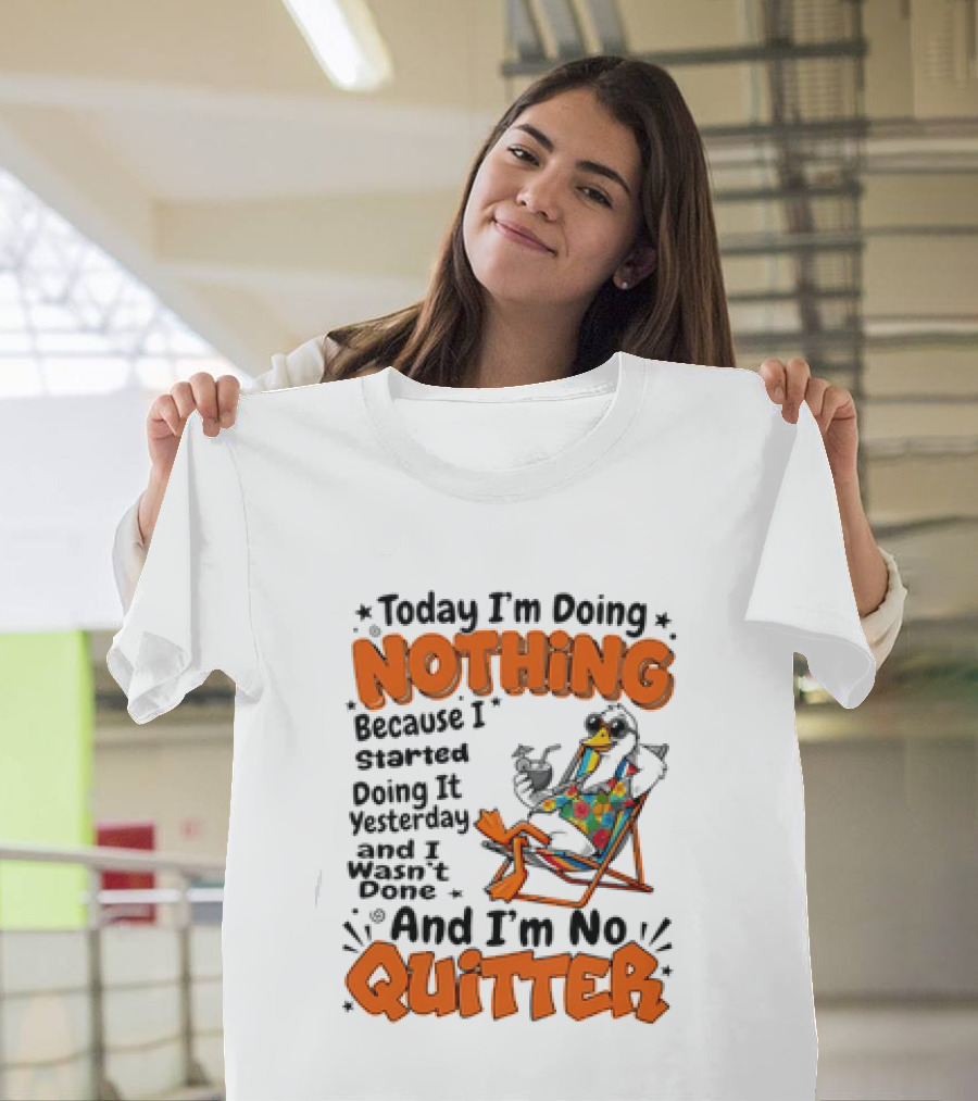 Today I'm Doing Nothing Duck Relaxing Yesterday Not Done No Quitter T-Shirt