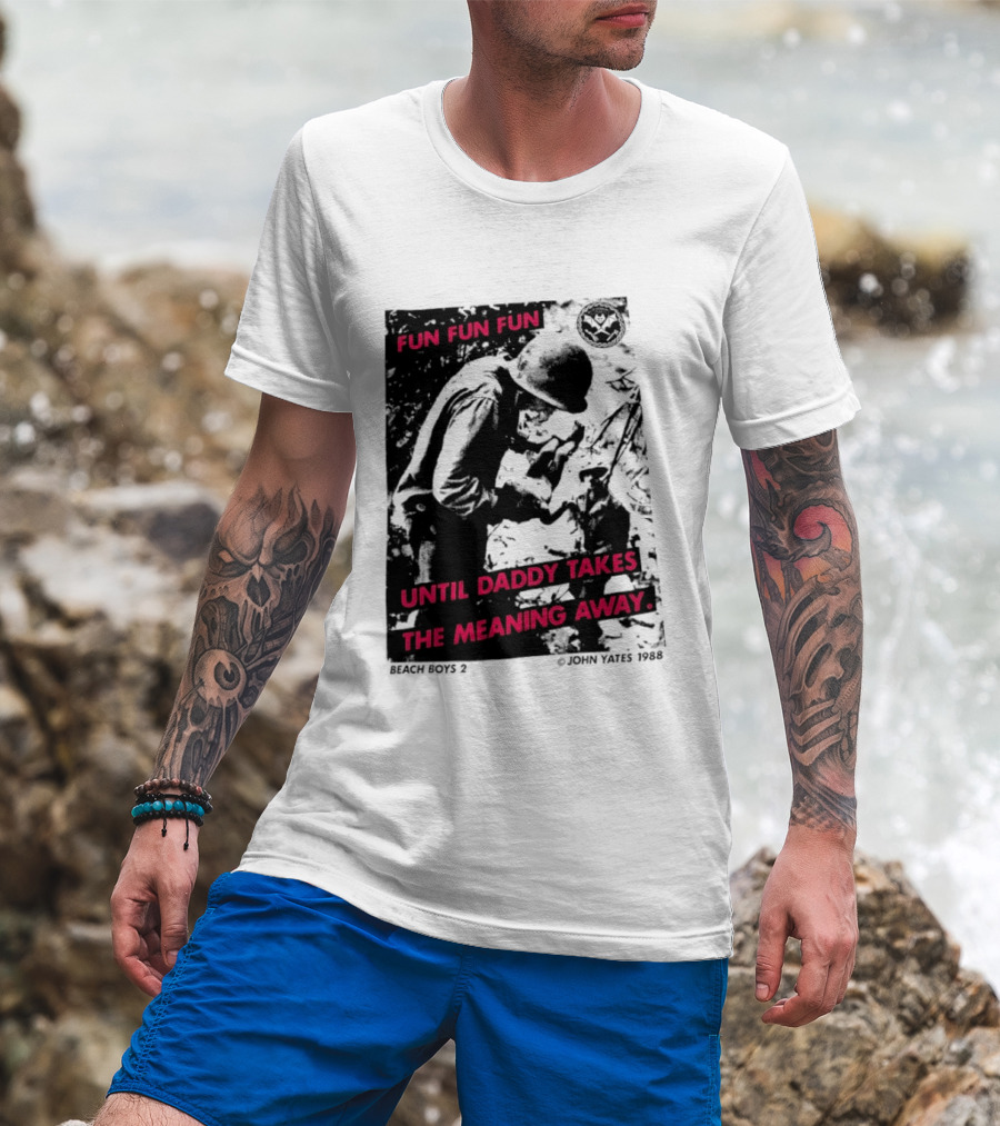 Fun Fun Fun Beach Boys 2 Copyright John Yates 1988 Until Daddy Takes The Meaning Away T-Shirt