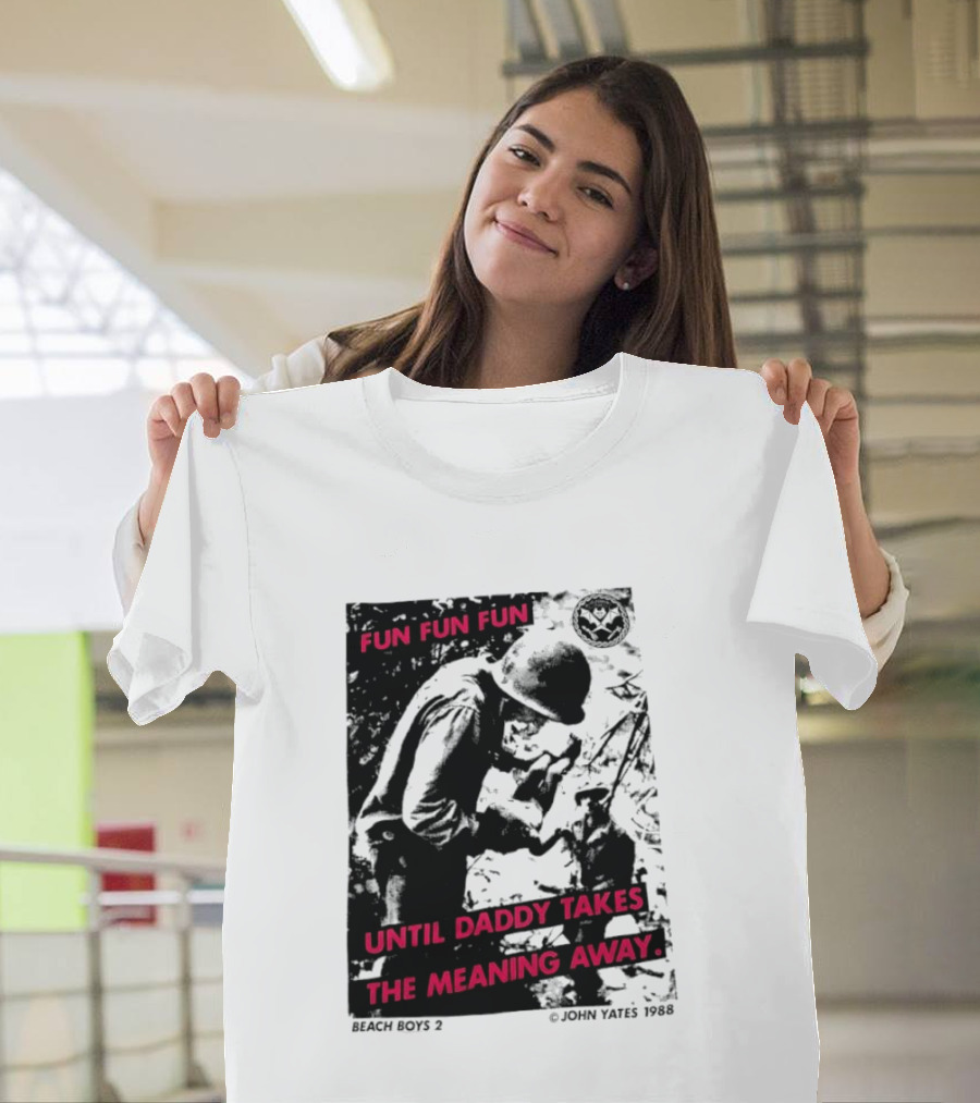 Fun Fun Fun Beach Boys 2 Copyright John Yates 1988 Until Daddy Takes The Meaning Away T-Shirt