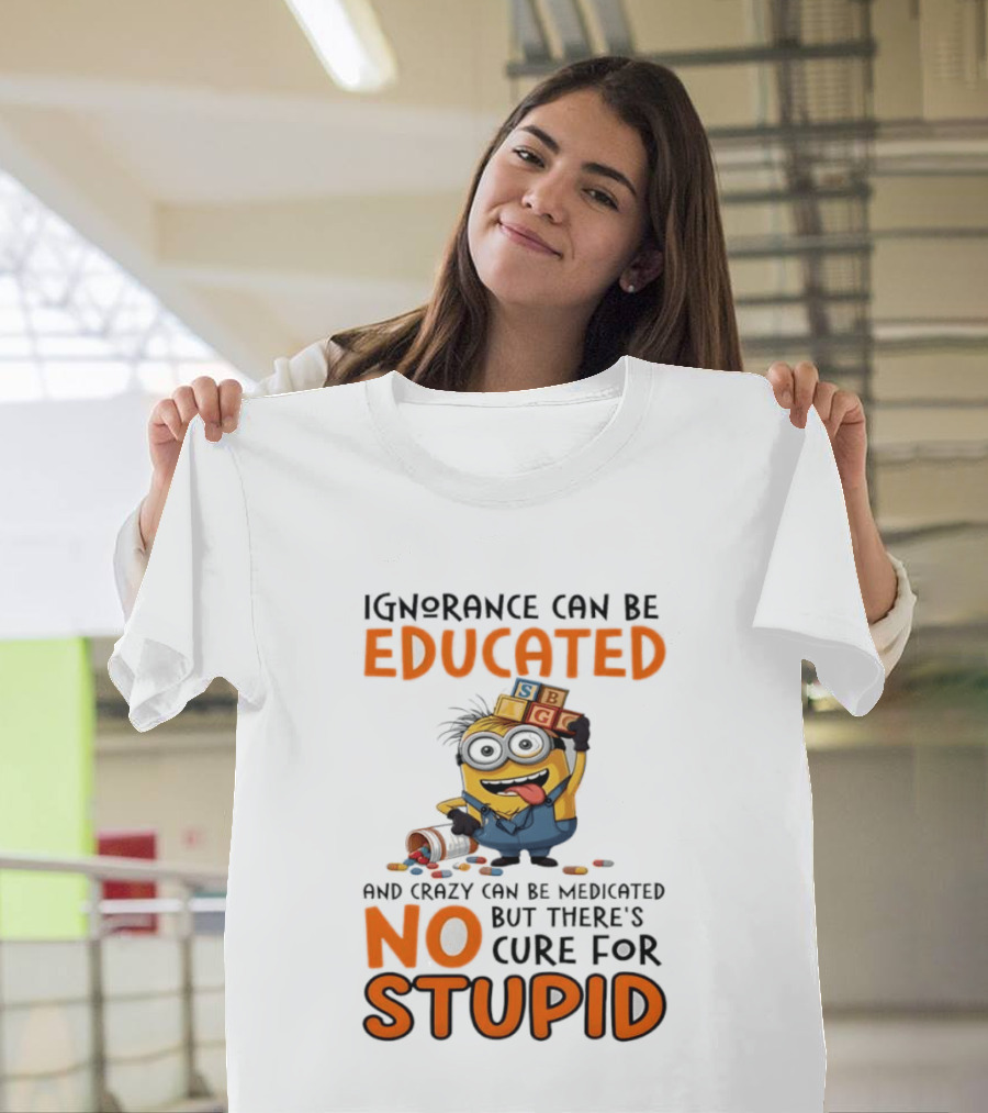 Minion Despicable Me Ignorance Can Be Educated Crazy Medicated No Cure Stupid T-Shirt