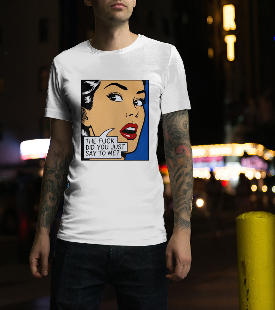 The Fuck Did You Just Say To Me Pop T-Shirt
