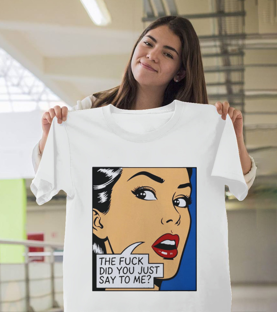 The Fuck Did You Just Say To Me Pop T-Shirt