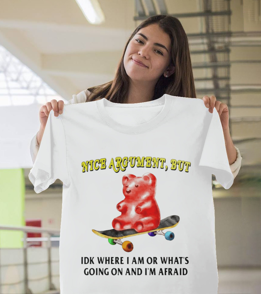 Nice Argument But Idk Where I Am Or What's Going On And I'm Afraid Gummy Bear Skateboard T-Shirt