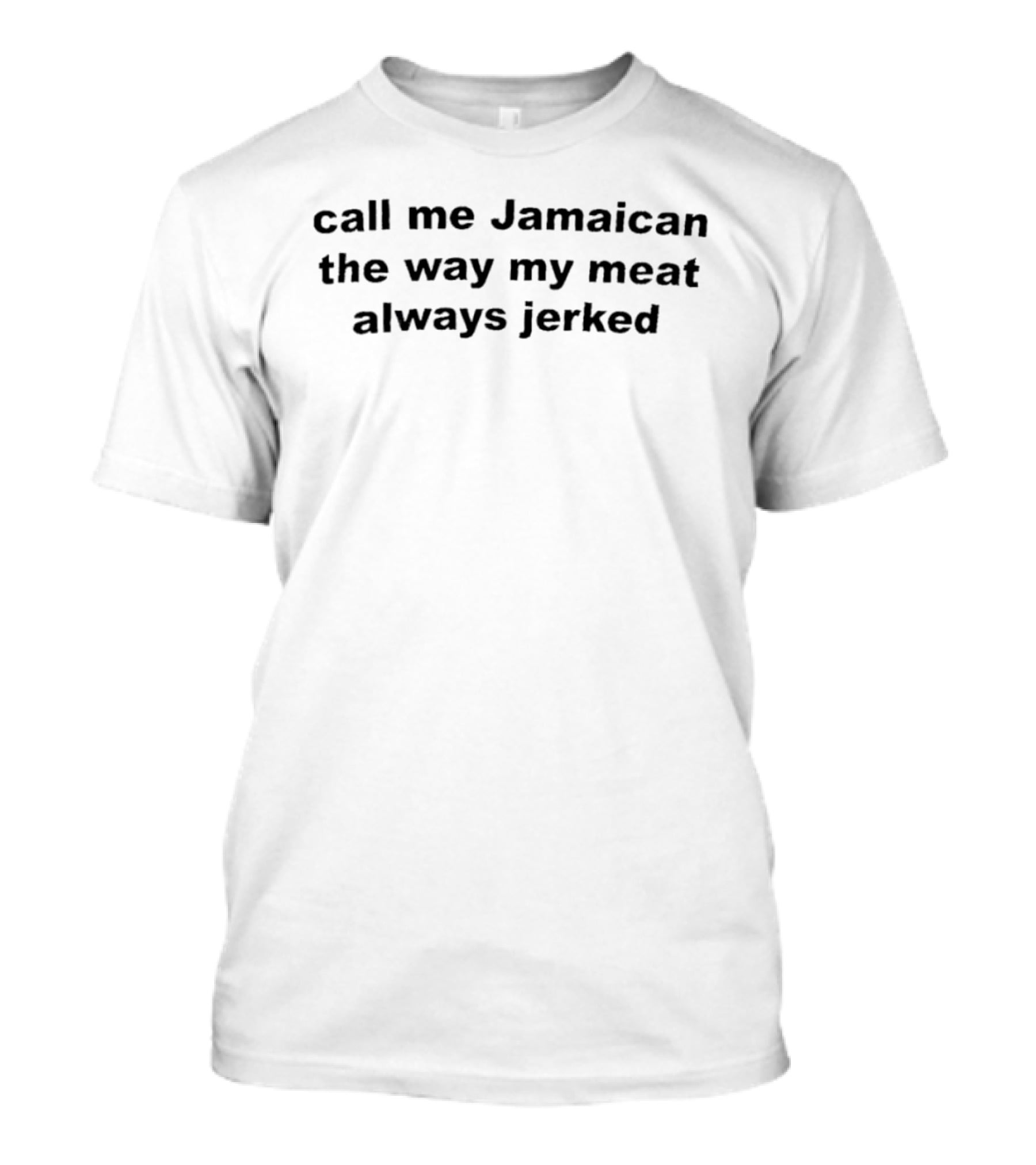 Call Me Jamaican The Way My Meat Always Jerked Humor T-Shirt