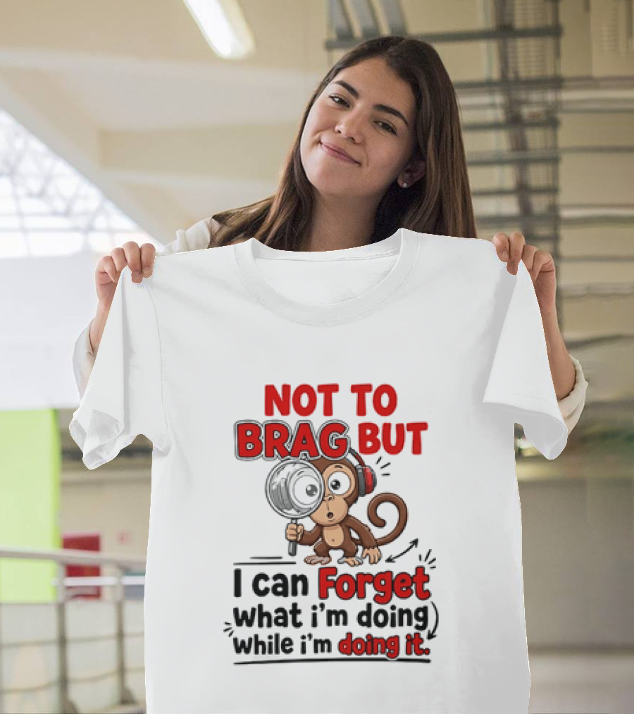 Not To Brag But I Can Forget What I'm Doing While I'm Doing It Monkey T-Shirt