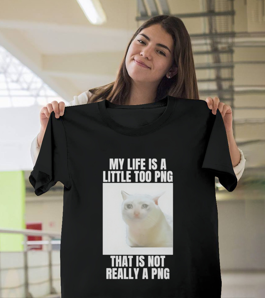 My Life Is A Little Too PNG That Is Not Really A PNG Cat Meme T-Shirt