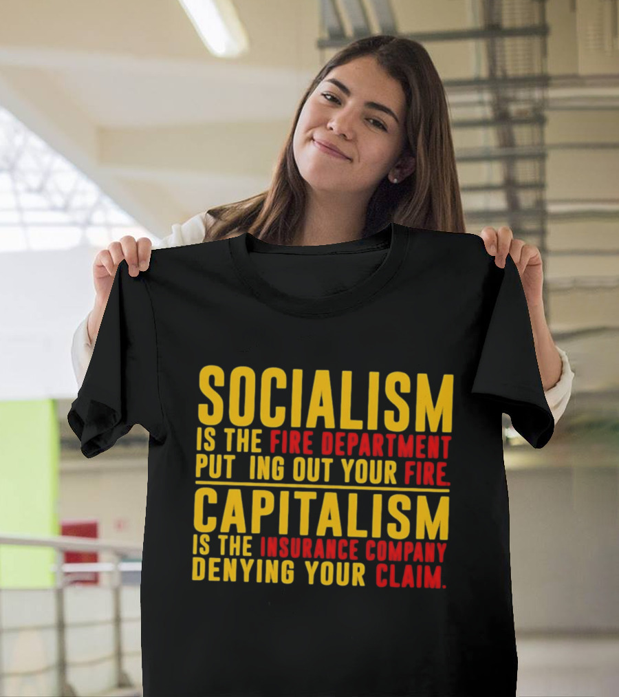 Socialism Is The Fire Department Putting Out Your Fire Capitalism Is The Insurance Company Denying Your Claim T-Shirt