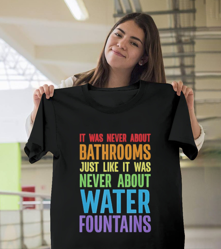 It Was Never About Bathrooms Just Like It Was Never About Water Fountains Message T-Shirt