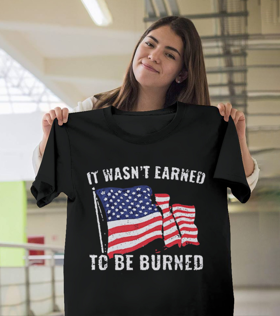 It Wasn't Earned To Be Burned American Flag T-Shirt