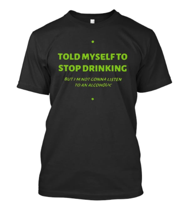 Told Myself To Stop Drinking Funny Drinking Humor T-Shirt