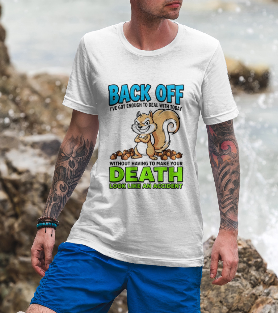 BACK OFF I've Got Enough To Deal With Today Without Having To Make Your Death Look Like An Accident T-Shirt