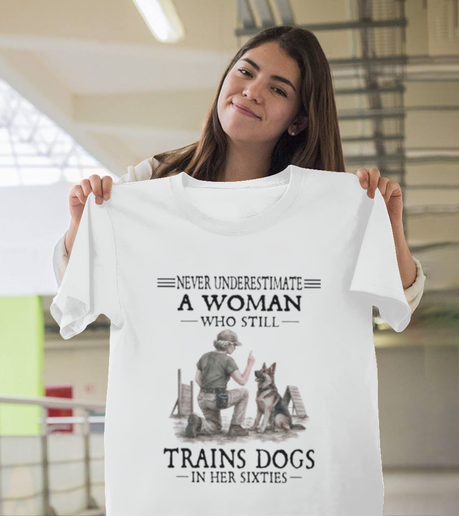 Never Underestimate A Woman Who Still Trains Dogs In Her Sixties T-Shirt
