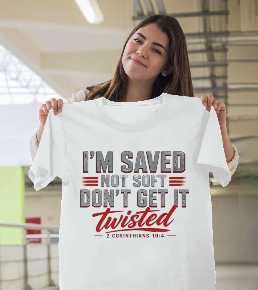 I'm Saved Not Soft Don't Get It Twisted 2 Corinthians 10:4 T-Shirt