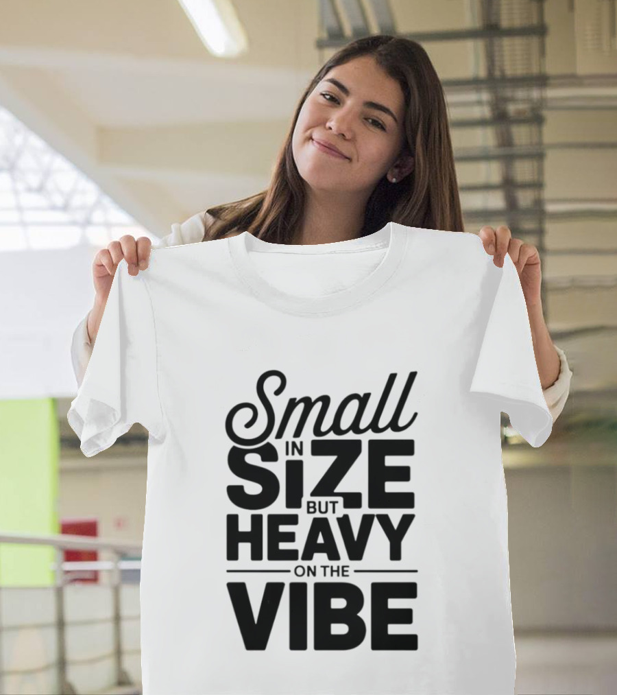 Small In Size Heavy On The Vibe T-Shirt