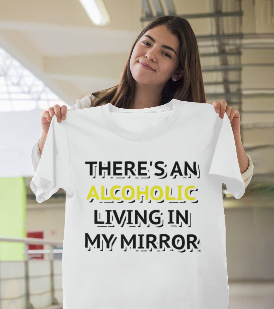 There's An Alcoholic Living In My Mirror T-Shirt